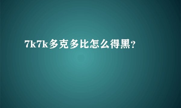 7k7k多克多比怎么得黑？