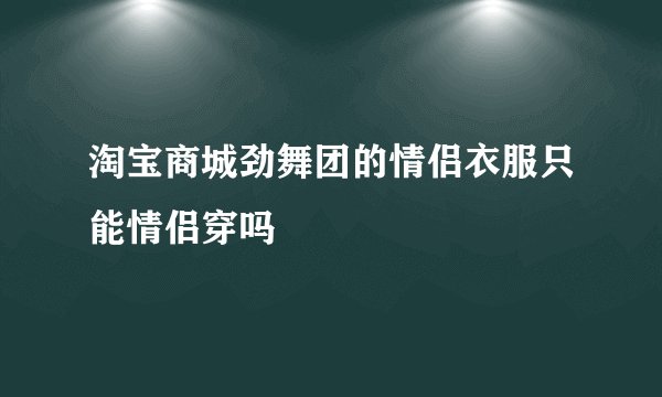淘宝商城劲舞团的情侣衣服只能情侣穿吗