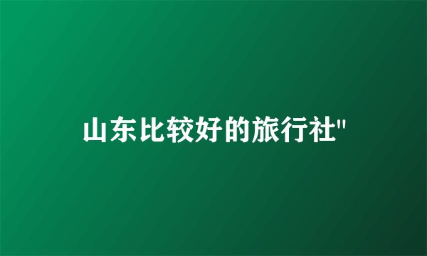 山东比较好的旅行社