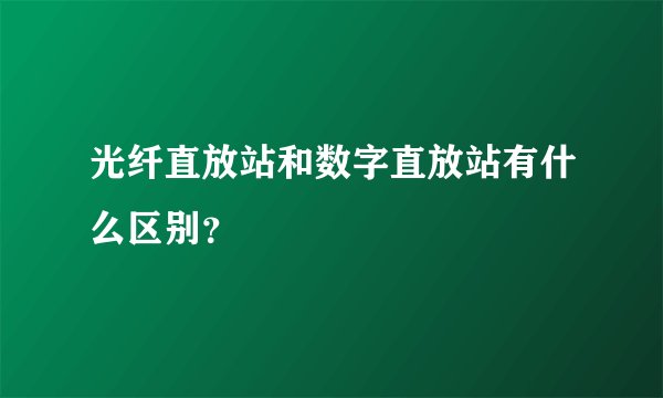 光纤直放站和数字直放站有什么区别？