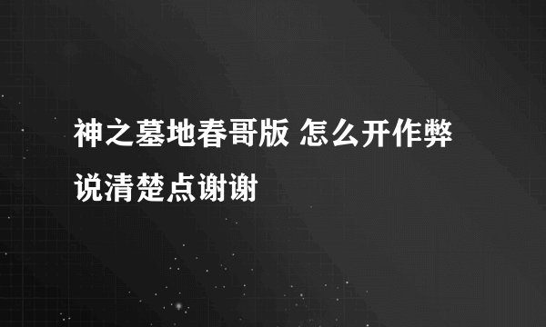 神之墓地春哥版 怎么开作弊 说清楚点谢谢