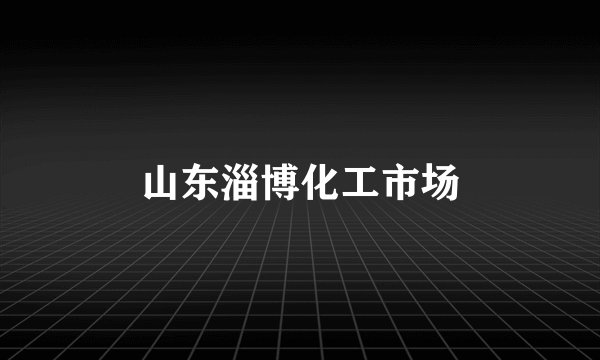山东淄博化工市场