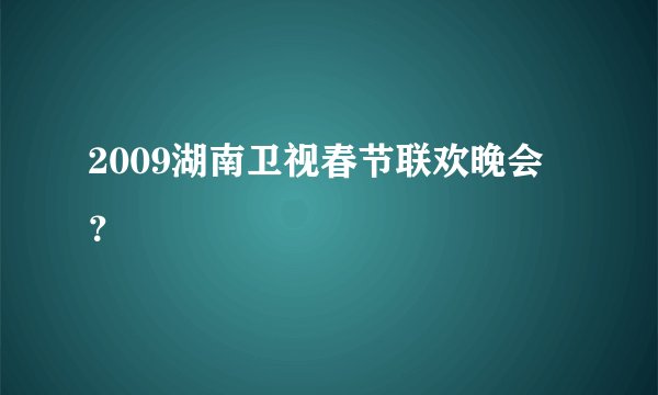2009湖南卫视春节联欢晚会？