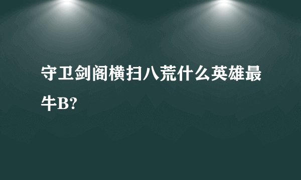 守卫剑阁横扫八荒什么英雄最牛B?