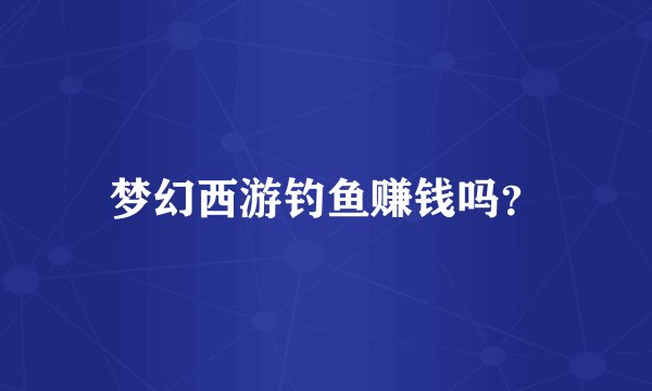 梦幻西游钓鱼赚钱吗？