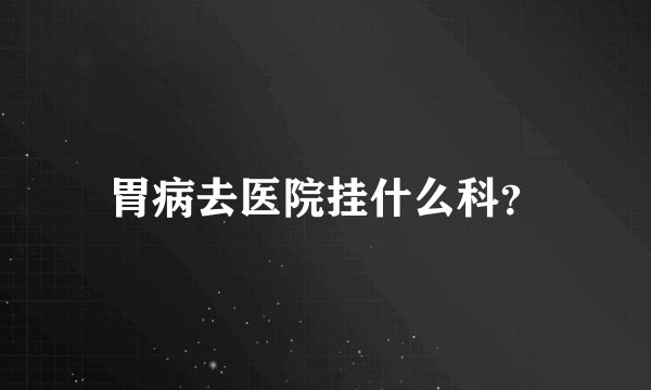胃病去医院挂什么科？