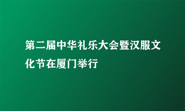 第二届中华礼乐大会暨汉服文化节在厦门举行