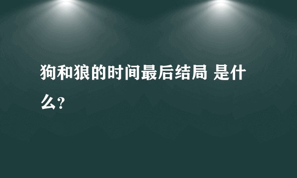 狗和狼的时间最后结局 是什么？