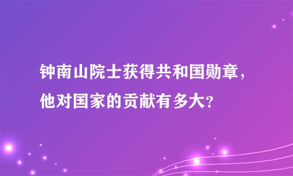 钟南山院士获得共和国勋章，他对国家的贡献有多大？