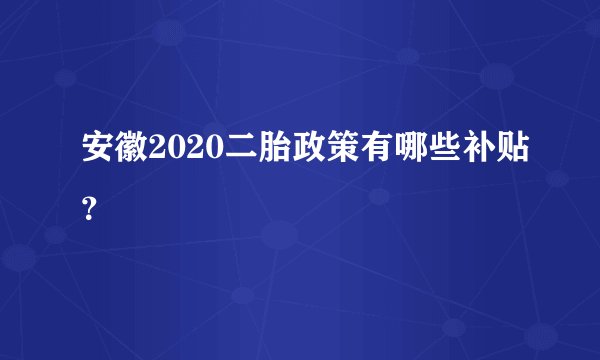 安徽2020二胎政策有哪些补贴？