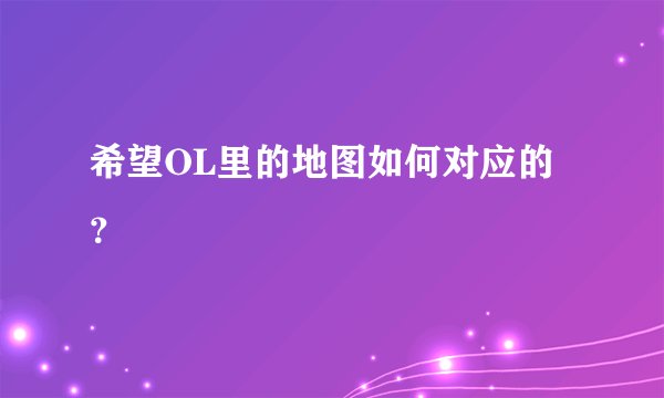 希望OL里的地图如何对应的？