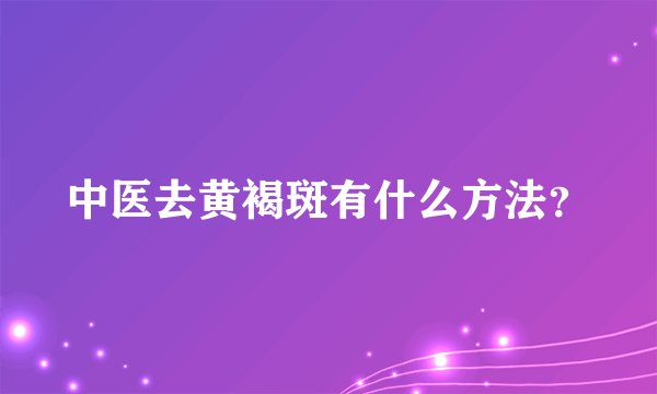 中医去黄褐斑有什么方法？