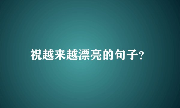 祝越来越漂亮的句子？