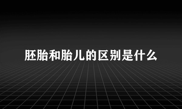 胚胎和胎儿的区别是什么