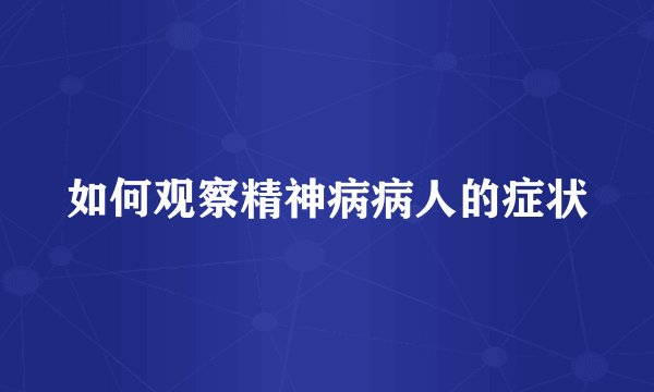 如何观察精神病病人的症状