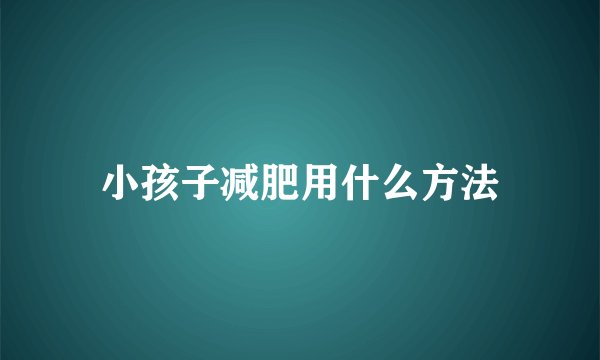 小孩子减肥用什么方法