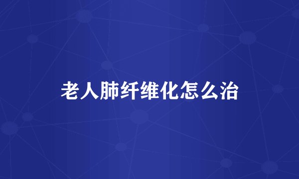 老人肺纤维化怎么治