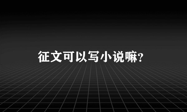 征文可以写小说嘛?