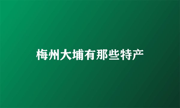 梅州大埔有那些特产