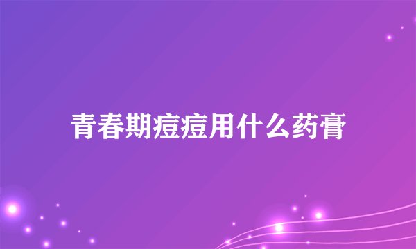 青春期痘痘用什么药膏