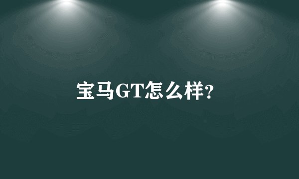 宝马GT怎么样?