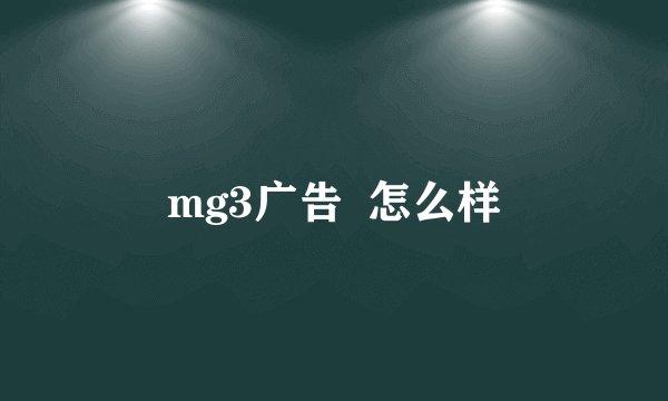mg3广告  怎么样