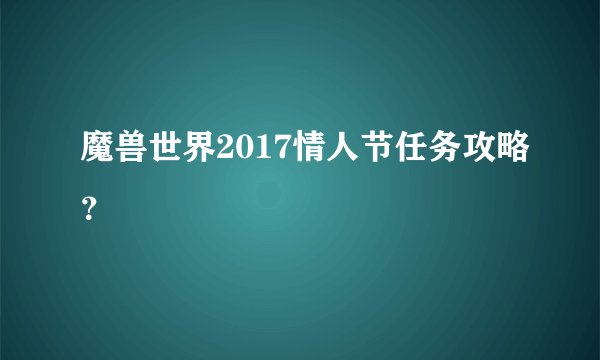 魔兽世界2017情人节任务攻略？