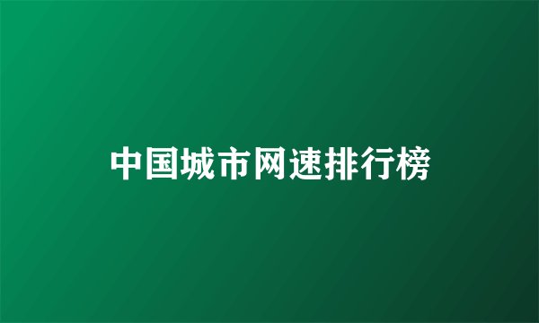 中国城市网速排行榜