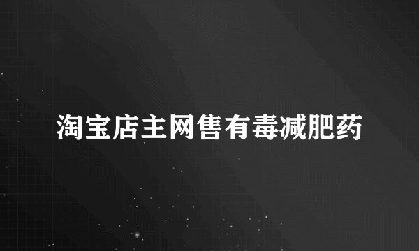 淘宝店主网售有毒减肥药