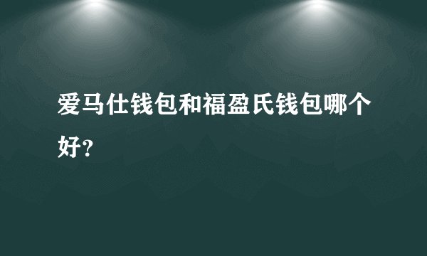 爱马仕钱包和福盈氏钱包哪个好？