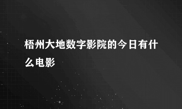 梧州大地数字影院的今日有什么电影