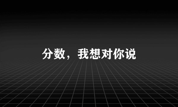 分数，我想对你说