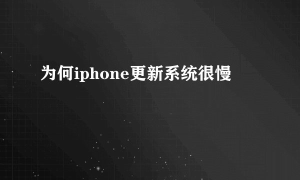 为何iphone更新系统很慢