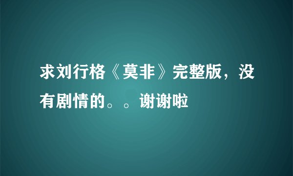 求刘行格《莫非》完整版，没有剧情的。。谢谢啦