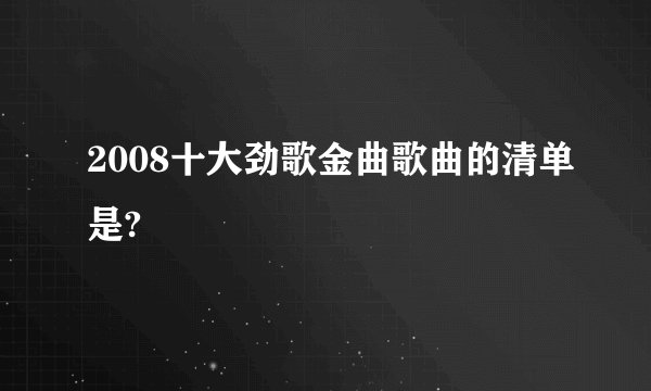 2008十大劲歌金曲歌曲的清单是?