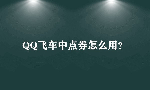 QQ飞车中点券怎么用？