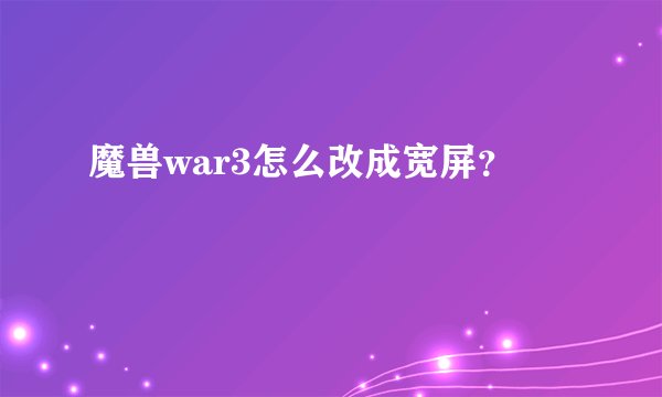 魔兽war3怎么改成宽屏？