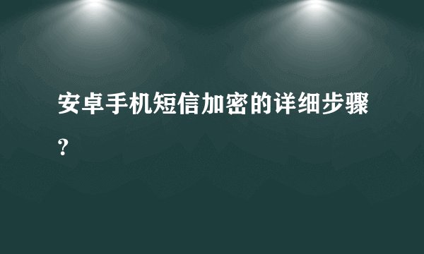 安卓手机短信加密的详细步骤？