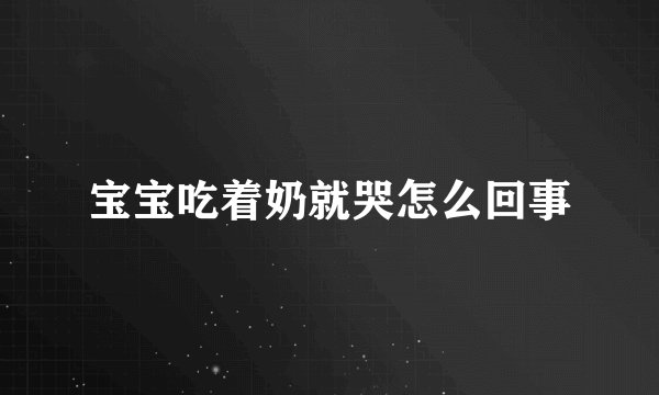 宝宝吃着奶就哭怎么回事