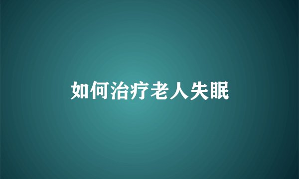 如何治疗老人失眠