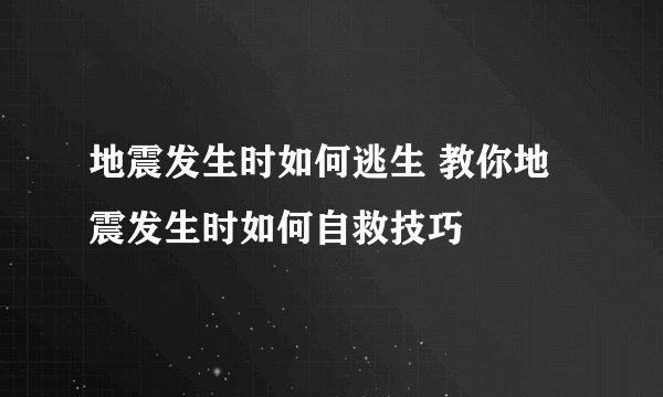 地震发生时如何逃生 教你地震发生时如何自救技巧