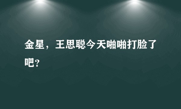 金星，王思聪今天啪啪打脸了吧？