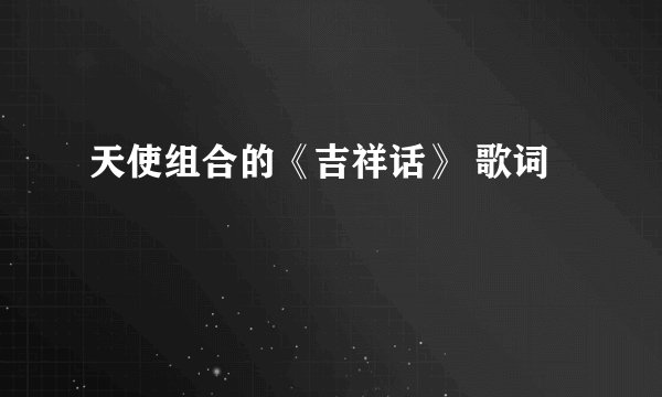 天使组合的《吉祥话》 歌词