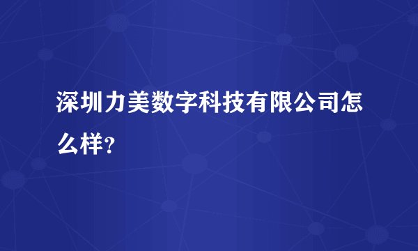 深圳力美数字科技有限公司怎么样？