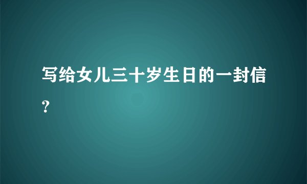 写给女儿三十岁生日的一封信？
