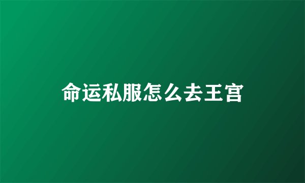 命运私服怎么去王宫