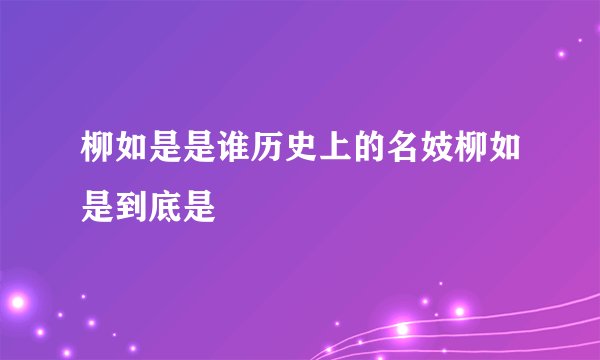 柳如是是谁历史上的名妓柳如是到底是