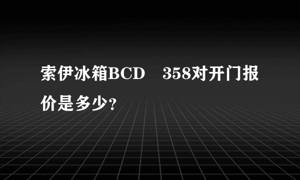 索伊冰箱BCD―358对开门报价是多少?