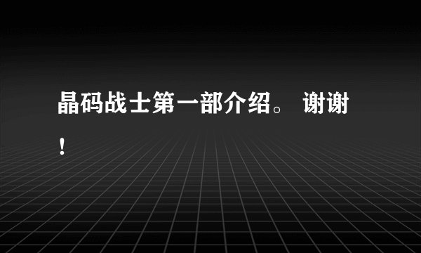 晶码战士第一部介绍。 谢谢!