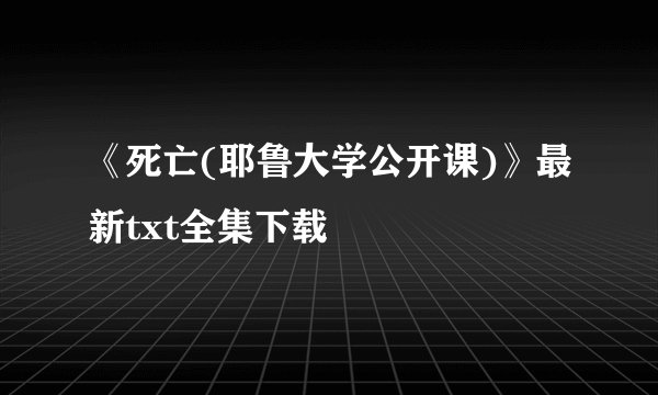 《死亡(耶鲁大学公开课)》最新txt全集下载